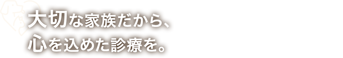 大切な家族だから、心を込めた診療を。