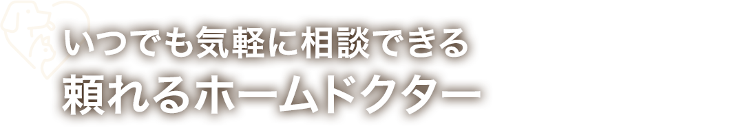 いつでも気軽に相談できる 頼れるホームドクター